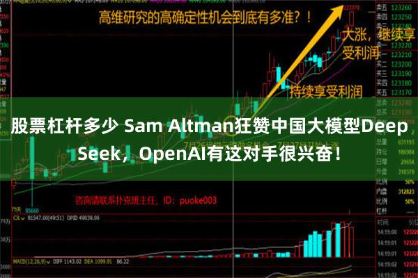 股票杠杆多少 Sam Altman狂赞中国大模型DeepSeek，OpenAI有这对手很兴奋！