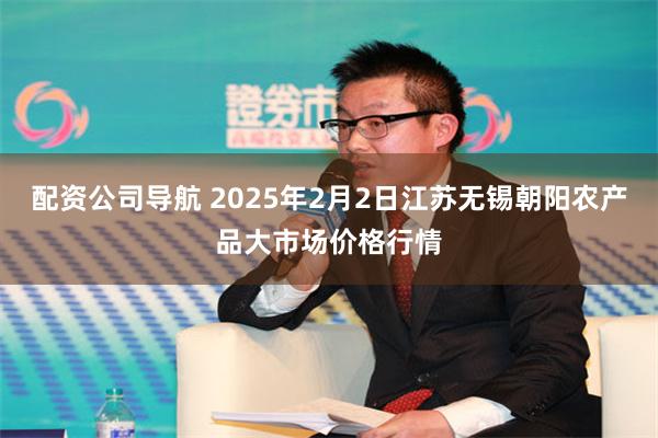 配资公司导航 2025年2月2日江苏无锡朝阳农产品大市场价格行情