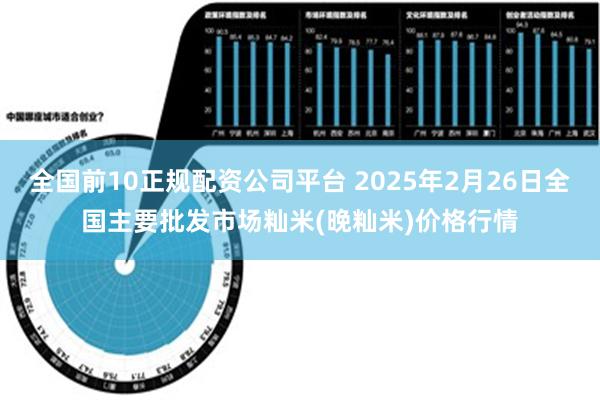 全国前10正规配资公司平台 2025年2月26日全国主要批发市场籼米(晚籼米)价格行情